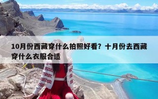 10月份西藏穿什么拍照好看？十月份去西藏穿什么衣服合適