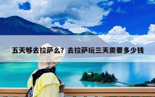 五天夠去拉薩么？去拉薩玩三天需要多少錢