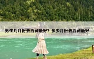 男生幾月份去西藏最好？多少月份去西藏最好