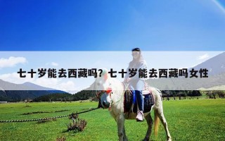 七十歲能去西藏嗎？七十歲能去西藏嗎女性