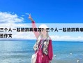 三個人一起旅游真痛苦？三個人一起旅游真痛苦作文