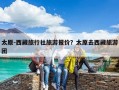 太原-西藏旅行社旅游報價？太原去西藏旅游團