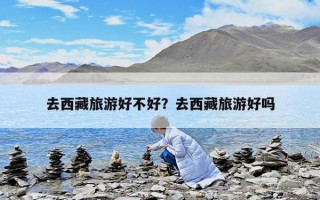 去西藏旅游好不好？去西藏旅游好嗎