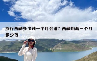 旅行西藏多少錢一個月合適？西藏旅游一個月多少錢