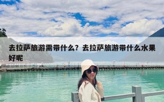 去拉薩旅游需帶什么？去拉薩旅游帶什么水果好呢