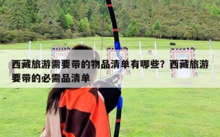 西藏旅游需要帶的物品清單有哪些？西藏旅游要帶的必需品清單