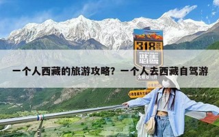 一個人西藏的旅游攻略？一個人去西藏自駕游