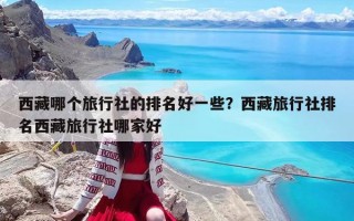 西藏哪個旅行社的排名好一些？西藏旅行社排名西藏旅行社哪家好