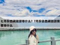 七月份西藏旅游帶什么？7月份去西藏旅游需要帶什么