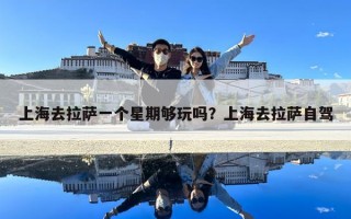 上海去拉薩一個星期夠玩嗎？上海去拉薩自駕