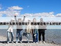 西藏什么地方值得玩？西藏那邊有什么好玩的