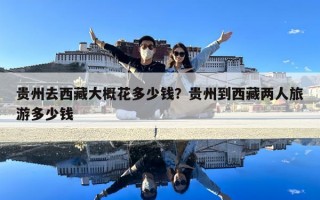 貴州去西藏大概花多少錢？貴州到西藏兩人旅游多少錢