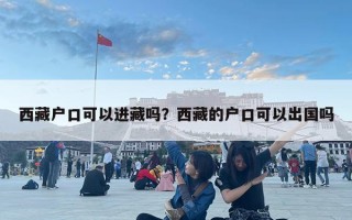 西藏戶口可以進(jìn)藏嗎？西藏的戶口可以出國嗎