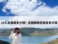 10人去西藏多少錢？去西藏參團旅游多少錢