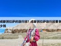 成都到拉薩的旅行團(tuán)？成都到拉薩旅行團(tuán)要多少錢