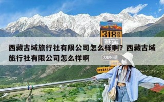 西藏古域旅行社有限公司怎么樣啊？西藏古域旅行社有限公司怎么樣啊