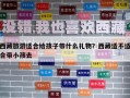 西藏旅游適合給孩子帶什么禮物？西藏適不適合帶小孩去