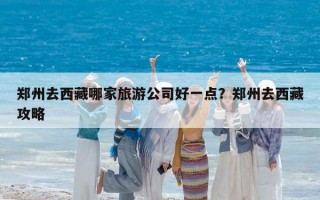 鄭州去西藏哪家旅游公司好一點？鄭州去西藏攻略