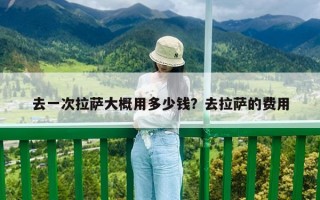 去一次拉薩大概用多少錢(qián)？去拉薩的費(fèi)用