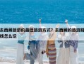 去西藏旅游的最佳旅游方式？去西藏的旅游路線怎么玩