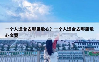 一個人適合去哪里散心？一個人適合去哪里散心文案