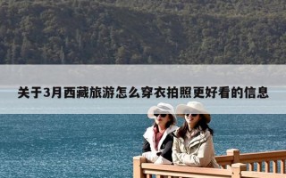 關于3月西藏旅游怎么穿衣拍照更好看的信息