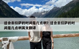 適合去拉薩的時間是幾點啊？適合去拉薩的時間是幾點啊英文翻譯