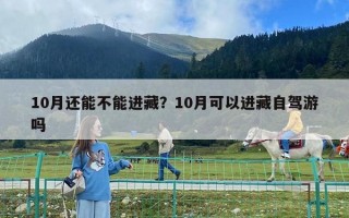 10月還能不能進(jìn)藏？10月可以進(jìn)藏自駕游嗎
