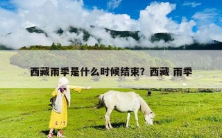 西藏雨季是什么時(shí)候結(jié)束？西藏 雨季