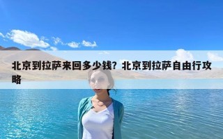 北京到拉薩來(lái)回多少錢？北京到拉薩自由行攻略
