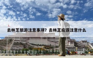 去林芝旅游注意事項？去林芝應該注意什么