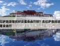 拉薩旅游報(bào)團(tuán)好還是自由行好？去拉薩報(bào)團(tuán)還是自由行